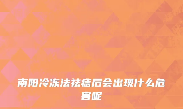 南阳冷冻法祛痣后会出现什么危害呢