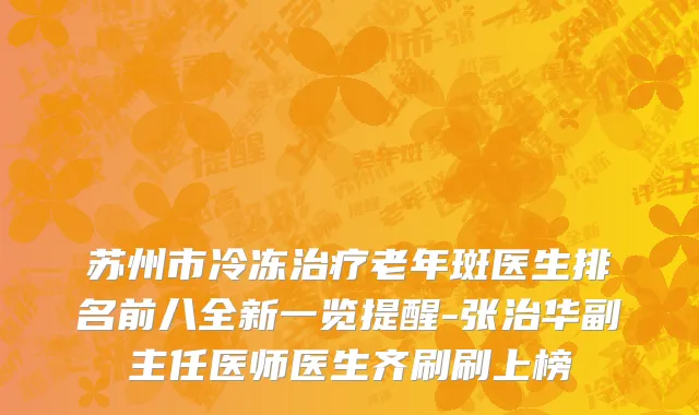 苏州市冷冻治疗老年斑医生排名前八全新一览提醒-张治华副主任医师医生齐刷刷上榜