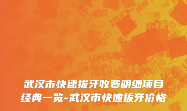 武汉市快速拔牙收费明细项目经典一览-武汉市快速拔牙价格