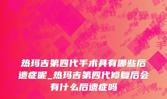 热玛吉第四代手术具有哪些后遗症呢_热玛吉第四代修复后会有什么后遗症吗