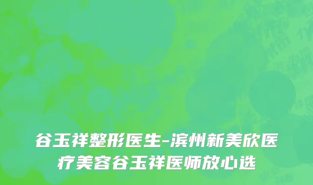谷玉祥整形医生-滨州新美欣医疗美容谷玉祥医师放心选