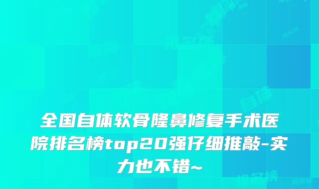 全国自体软骨隆鼻修复手术医院排名榜top20强仔细推敲-实力也不错~
