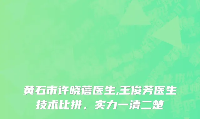 黄石市许晓蓓医生,王俊芳医生技术比拼，实力一清二楚