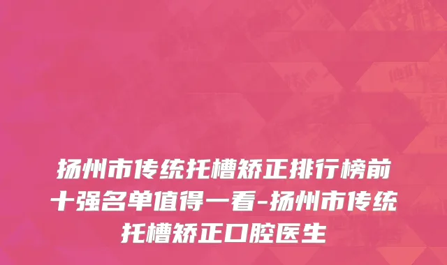 扬州市传统托槽矫正排行榜前十强名单值得一看-扬州市传统托槽矫正口腔医生