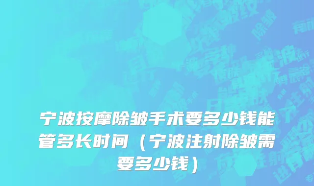 宁波按摩除皱手术要多少钱能管多长时间（宁波注射除皱需要多少钱）
