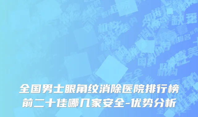 全国男士眼角纹消除医院排行榜前二十佳哪几家安全-优势分析