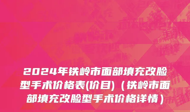 2024年铁岭市面部填充改脸型手术价格表(价目)（铁岭市面部填充改脸型手术价格详情）