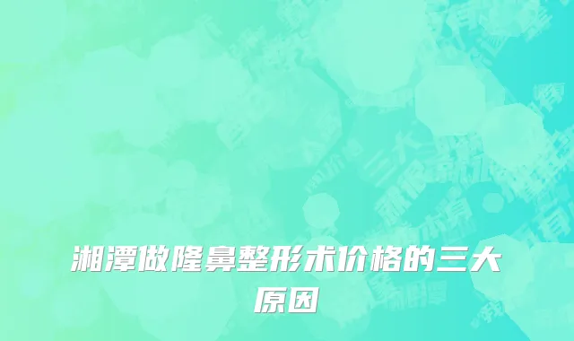 湘潭做隆鼻整形术价格的三大原因
