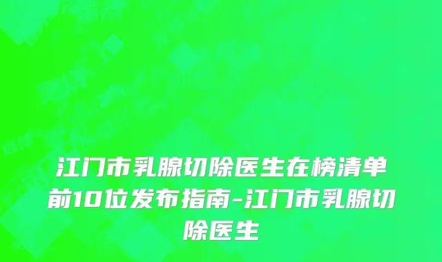 江门市乳腺切除医生在榜清单前10位发布指南-江门市乳腺切除医生