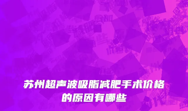 苏州超声波吸脂减肥手术价格的原因有哪些