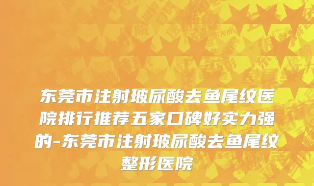 东莞市注射玻尿酸去鱼尾纹医院排行推荐五家口碑好实力强的-东莞市注射玻尿酸去鱼尾纹整形医院