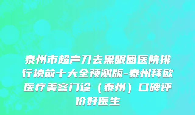 泰州市超声刀去黑眼圈医院排行榜前十大全预测版-泰州拜欧医疗美容门诊（泰州）口碑评价好医生