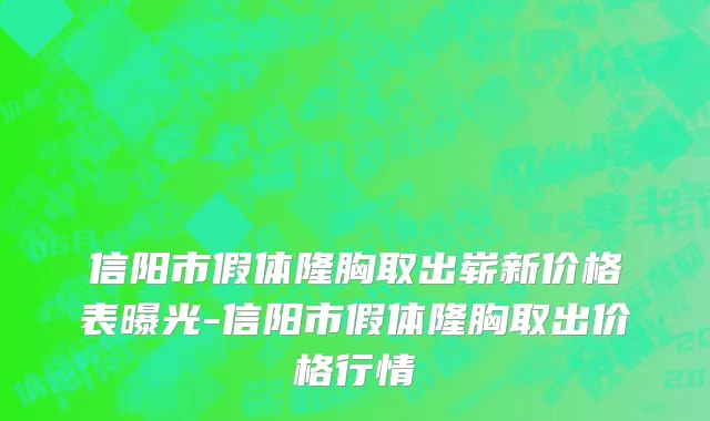 信阳市假体隆胸取出崭新价格表曝光-信阳市假体隆胸取出价格行情