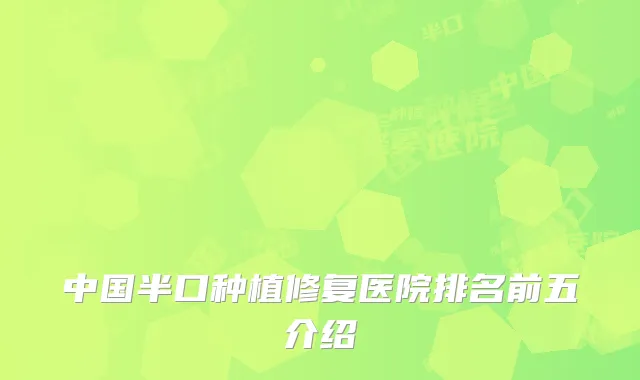 中国半口种植修复医院排名前五介绍