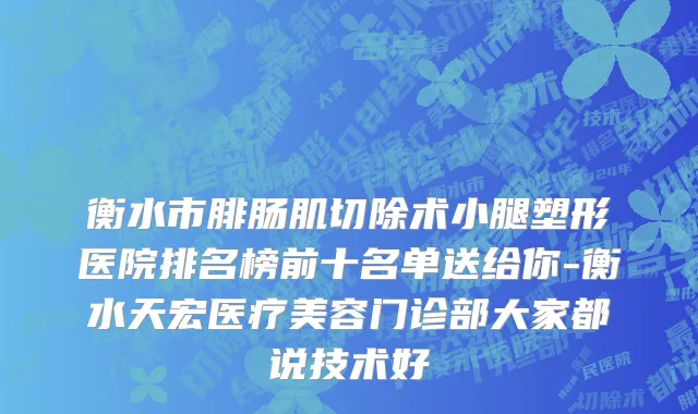 衡水市腓肠肌切除术小腿塑形医院排名榜前十名单送给你-衡水天宏医疗美容门诊部大家都说技术好
