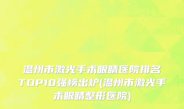 温州市激光手术眼睛医院排名TOP10强榜出炉(温州市激光手术眼睛整形医院)
