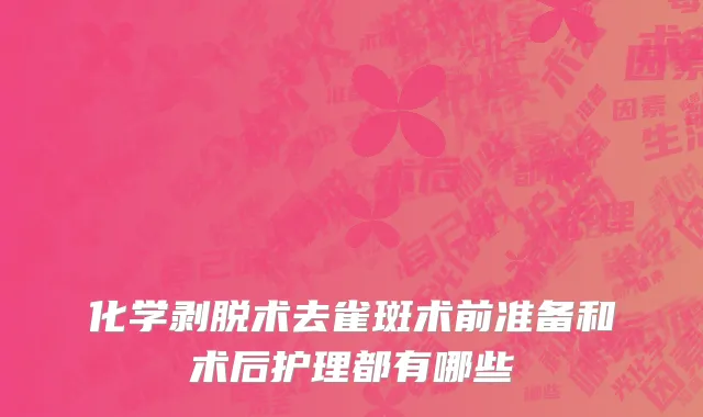 化学剥脱术去雀斑术前准备和术后护理都有哪些