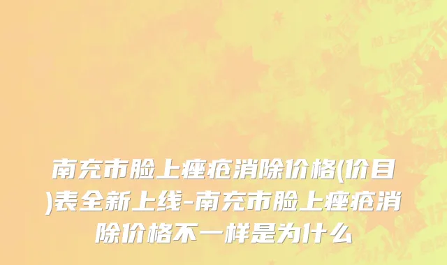 南充市脸上痤疮消除价格(价目)表全新上线-南充市脸上痤疮消除价格不一样是为什么