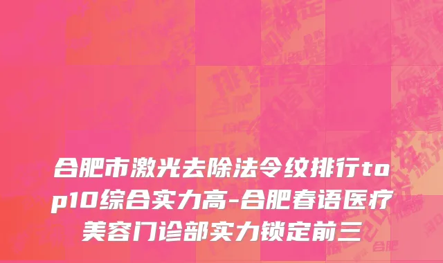 合肥市激光去除法令纹排行top10综合实力高-合肥春语医疗美容门诊部实力锁定前三