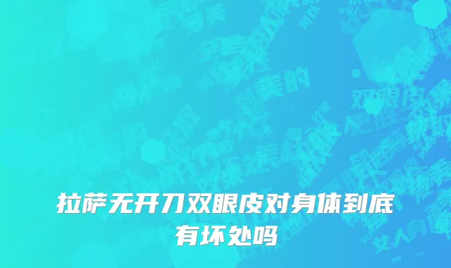 拉萨无开刀双眼皮对身体到底有坏处吗