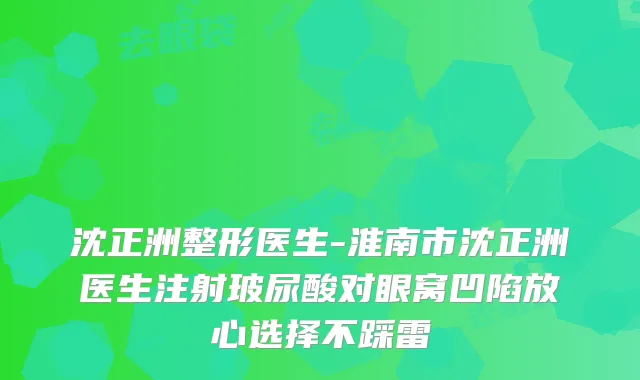 沈正洲整形医生-淮南市沈正洲医生注射玻尿酸对眼窝凹陷放心选择不踩雷