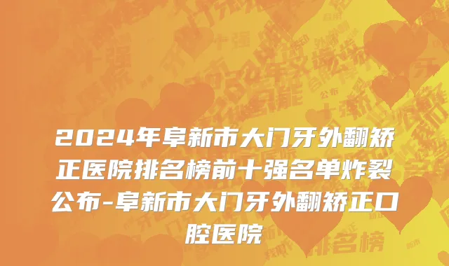2024年阜新市大门牙外翻矫正医院排名榜前十强名单炸裂公布-阜新市大门牙外翻矫正口腔医院