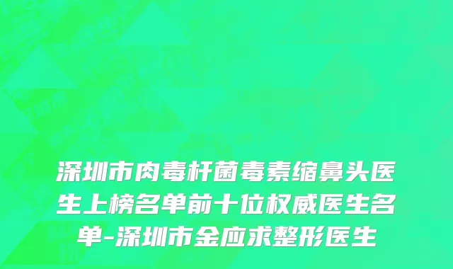 深圳市肉毒杆菌毒素缩鼻头医生上榜名单前十位权威医生名单-深圳市金应求整形医生