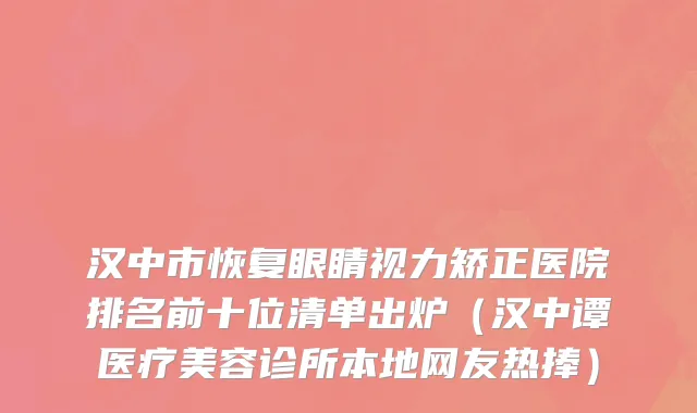 汉中市恢复眼睛视力矫正医院排名前十位清单出炉（汉中谭医疗美容诊所本地网友热捧）