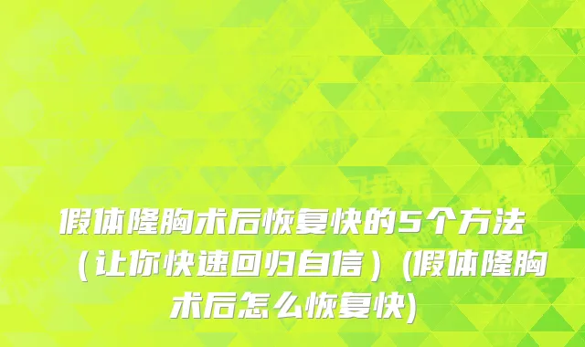 假体隆胸术后恢复快的5个方法（让你快速回归自信）(假体隆胸术后怎么恢复快)
