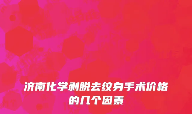 济南化学剥脱去纹身手术价格的几个因素
