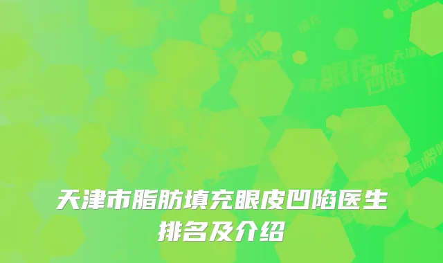 天津市脂肪填充眼皮凹陷医生排名及介绍