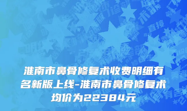 淮南市鼻骨修复术收费明细有名新版上线-淮南市鼻骨修复术均价为22384元