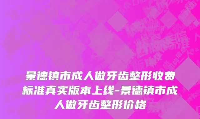 景德镇市成人做牙齿整形收费标准真实版本上线-景德镇市成人做牙齿整形价格