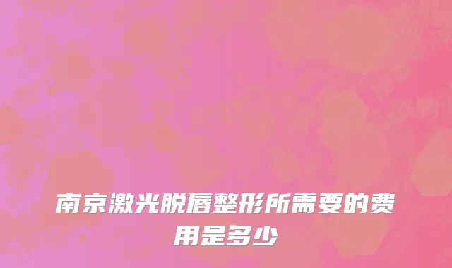 南京激光脱唇整形所需要的费用是多少