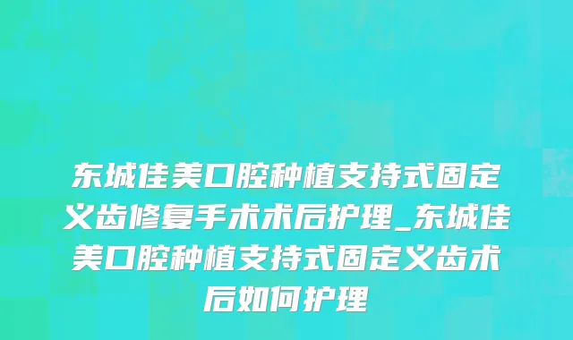东城佳美口腔种植支持式固定义齿修复手术术后护理_东城佳美口腔种植支持式固定义齿术后如何护理