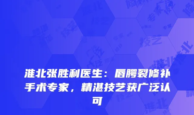淮北张胜利医生：唇腭裂修补手术专家，精湛技艺获广泛认可