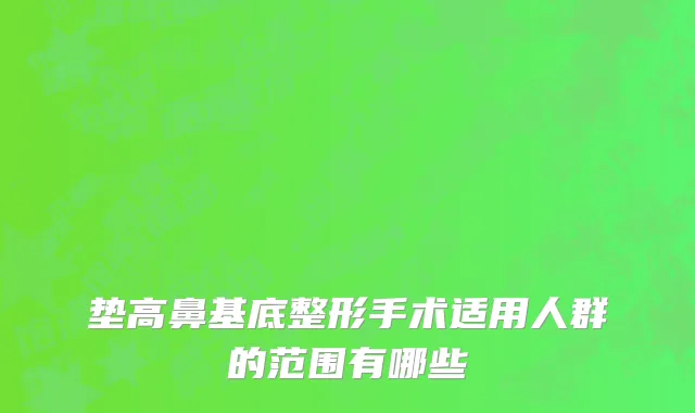 垫高鼻基底整形手术适用人群的范围有哪些