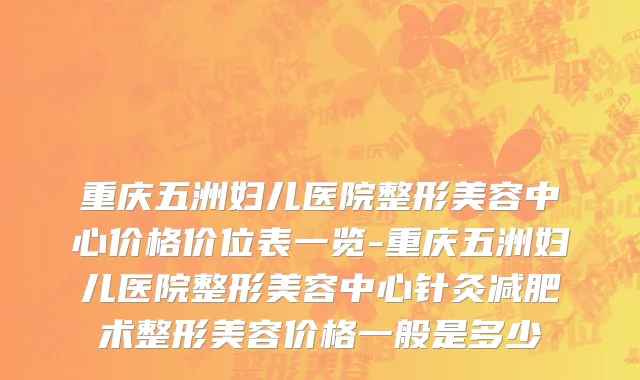 重庆五洲妇儿医院整形美容中心价格价位表一览-重庆五洲妇儿医院整形美容中心针灸减肥术整形美容价格一般是多少