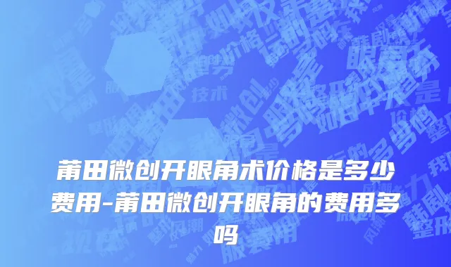 莆田微创开眼角术价格是多少费用-莆田微创开眼角的费用多吗