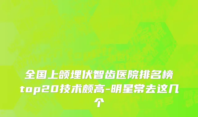 全国上颌埋伏智齿医院排名榜top20技术颇高-明星常去这几个