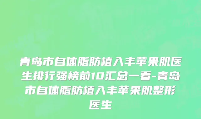 青岛市自体脂肪植入丰苹果肌医生排行强榜前10汇总一看-青岛市自体脂肪植入丰苹果肌整形医生