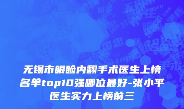 无锡市眼睑内翻手术医生上榜名单top10强哪位最好-张小平医生实力上榜前三