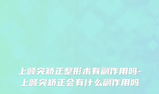 上颌突矫正整形术有副作用吗-上颌突矫正会有什么副作用吗