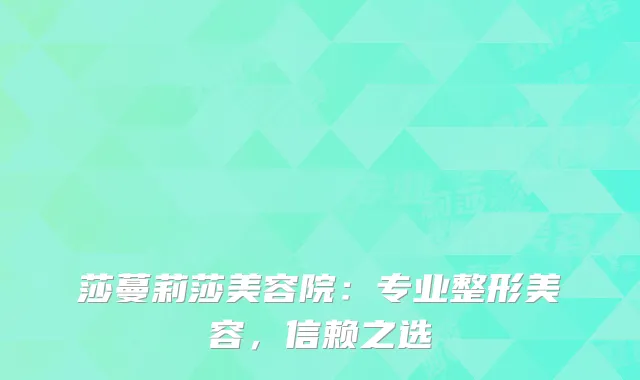 莎蔓莉莎美容院：专业整形美容，信赖之选