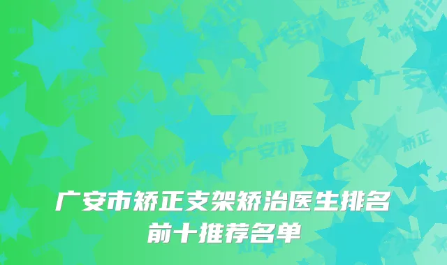 广安市矫正支架矫治医生排名前十推荐名单