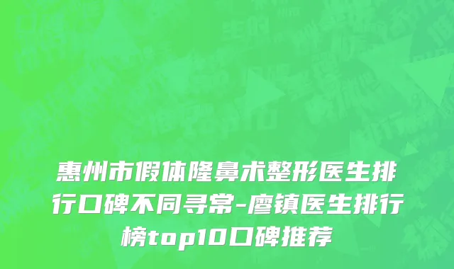 惠州市假体隆鼻术整形医生排行口碑不同寻常-廖镇医生排行榜top10口碑推荐
