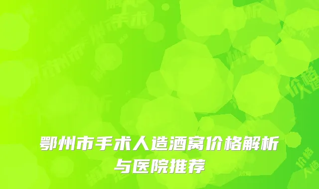 鄂州市手术人造酒窝价格解析与医院推荐