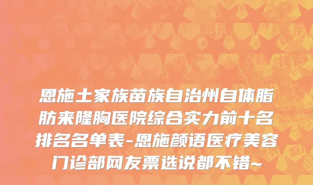 恩施土家族苗族自治州自体脂肪来隆胸医院综合实力前十名排名名单表-恩施颜语医疗美容门诊部网友票选说都不错~