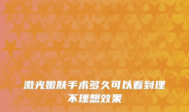 激光嫩肤手术多久可以看到理不理想效果