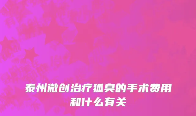 泰州微创治疗狐臭的手术费用和什么有关